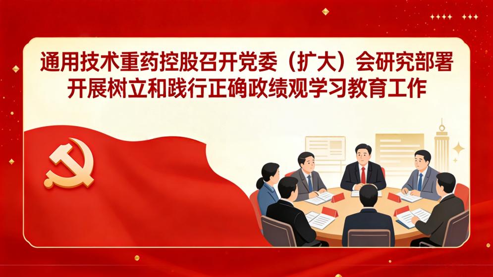 通用技术重药控股召开党委(扩大)会研究部署开展树立和践行正确政绩观学习教育工作